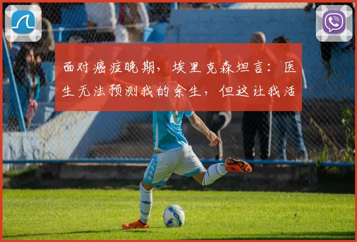 面对癌症晚期，埃里克森坦言：医生无法预测我的余生，但这让我活得更自在