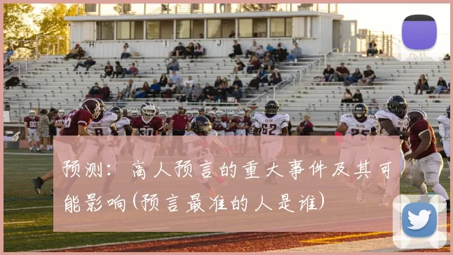 预测：高人预言的重大事件及其可能影响(预言最准的人是谁)