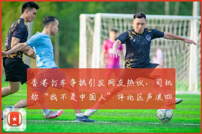 香港打车争执引发网友热议，司机称“我不是中国人”评论区声浪四起