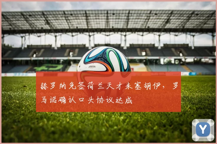 赫罗纳免签荷兰天才米塞胡伊，罗马诺确认口头协议达成